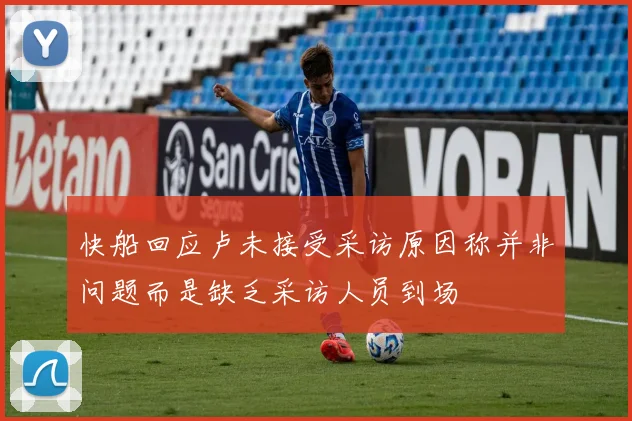 快船回应卢未接受采访原因称并非问题而是缺乏采访人员到场