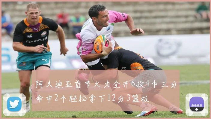 阿夫迪亚首节火力全开6投4中三分命中2个轻松拿下12分3篮板