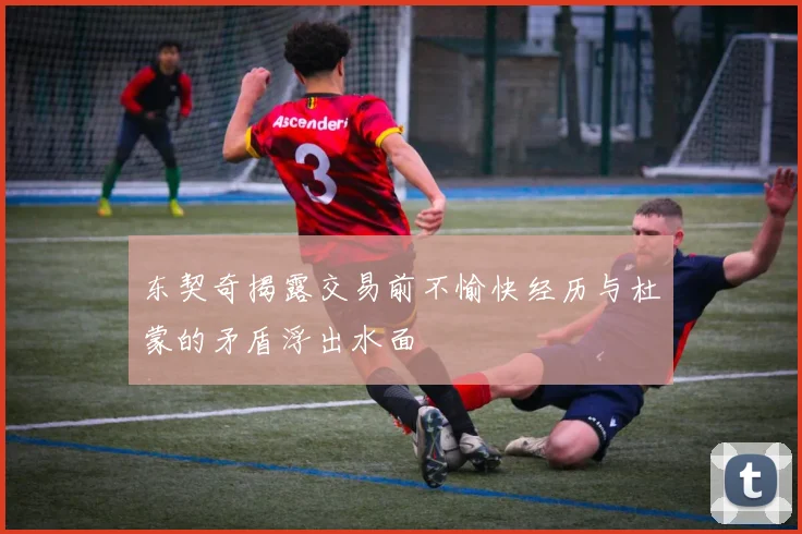 东契奇揭露交易前不愉快经历与杜蒙的矛盾浮出水面