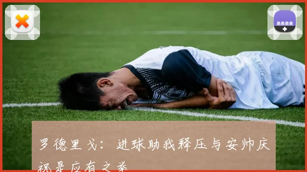 罗德里戈：进球助我释压与安帅庆祝是应有之举