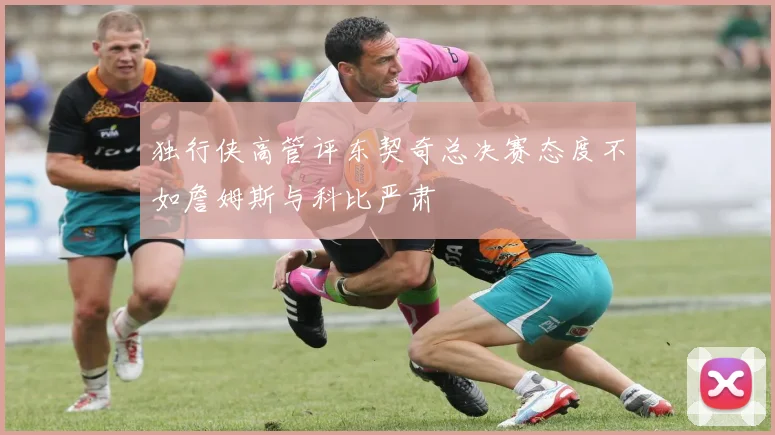 独行侠高管评东契奇总决赛态度不如詹姆斯与科比严肃