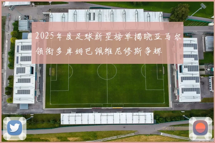 2025年度足球新星榜单揭晓亚马尔领衔多库姆巴佩维尼修斯争辉