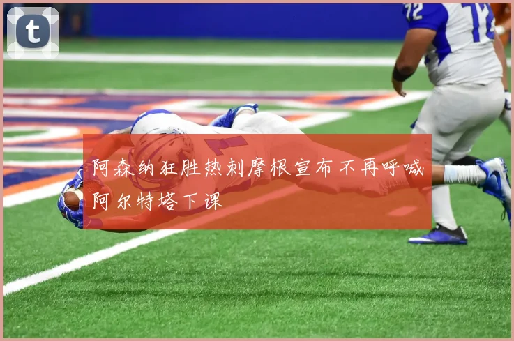 阿森纳狂胜热刺摩根宣布不再呼喊阿尔特塔下课