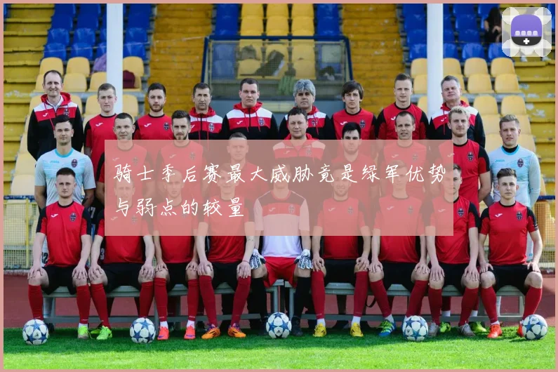 骑士季后赛最大威胁竟是绿军优势与弱点的较量