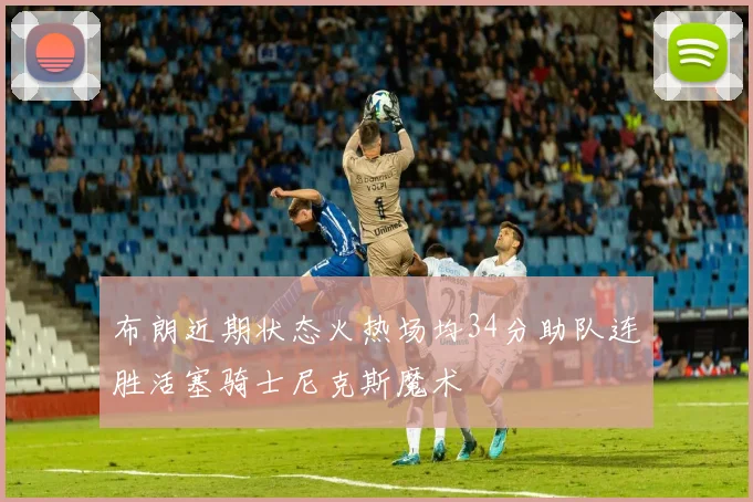布朗近期状态火热场均34分助队连胜活塞骑士尼克斯魔术