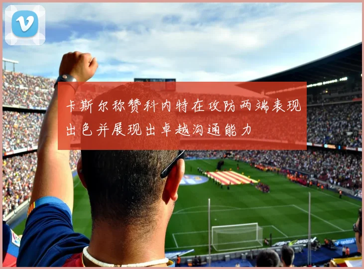 卡斯尔称赞科内特在攻防两端表现出色并展现出卓越沟通能力