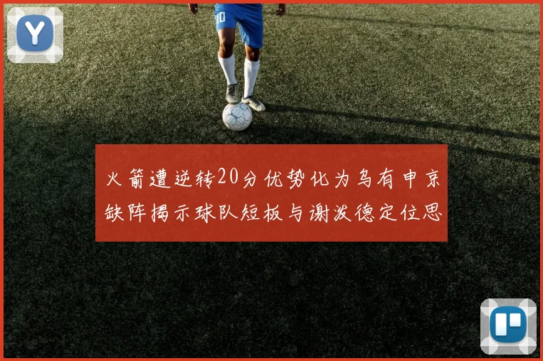 火箭遭逆转20分优势化为乌有申京缺阵揭示球队短板与谢泼德定位思考