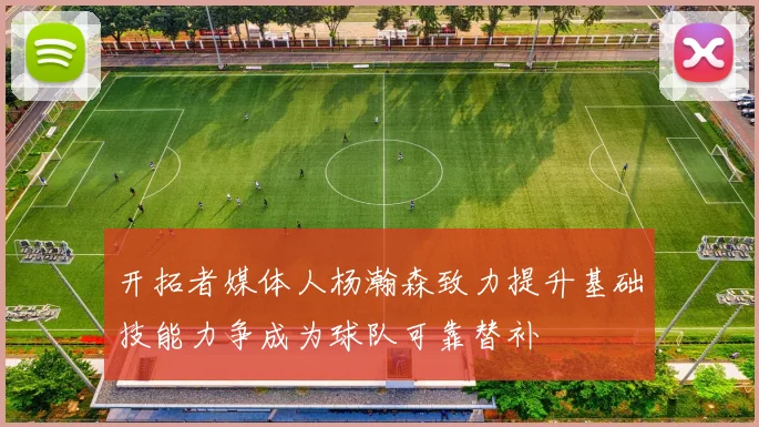 开拓者媒体人杨瀚森致力提升基础技能力争成为球队可靠替补