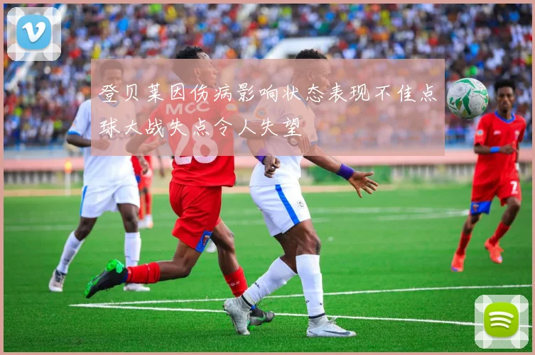 登贝莱因伤病影响状态表现不佳点球大战失点令人失望