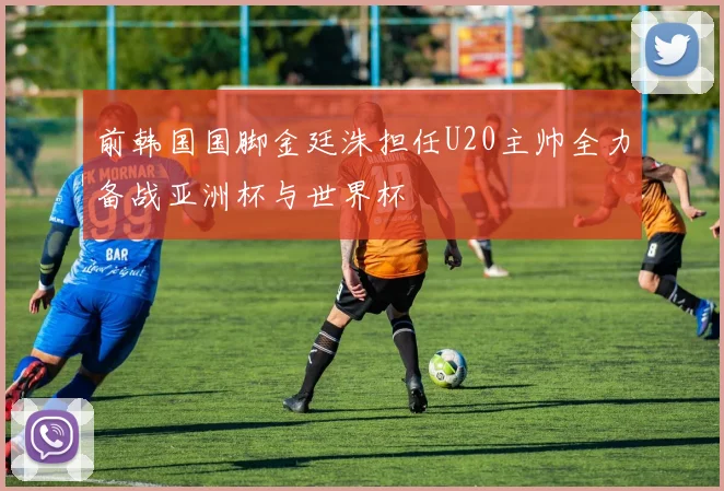 前韩国国脚金廷洙担任U20主帅全力备战亚洲杯与世界杯