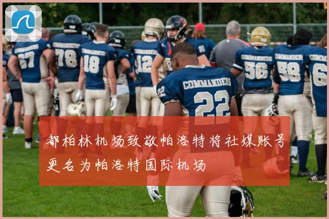 都柏林机场致敬帕洛特将社媒账号更名为帕洛特国际机场